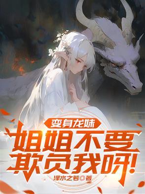 变身龙妹,姐姐不要欺负我呀! 变身龙妹,姐姐不要欺负我呀!
